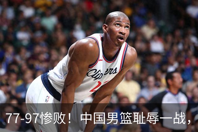 77-97惨败！中国男篮耻辱一战，无缘亚运会决赛，郭士强曝输球内情